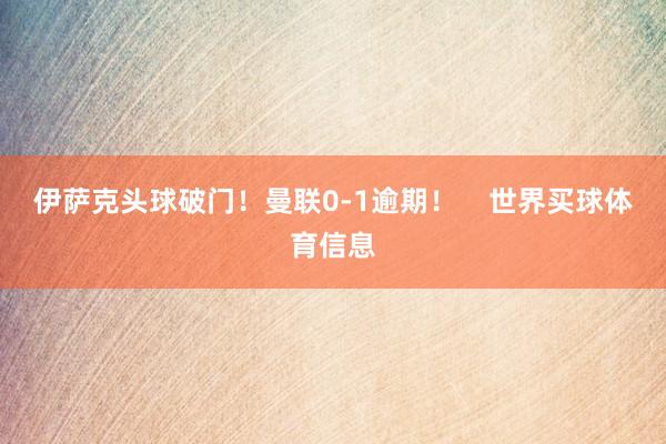 伊萨克头球破门！曼联0-1逾期！    世界买球体育信息