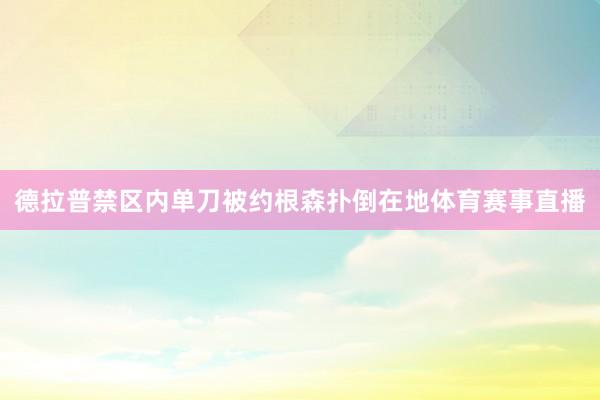 德拉普禁区内单刀被约根森扑倒在地体育赛事直播