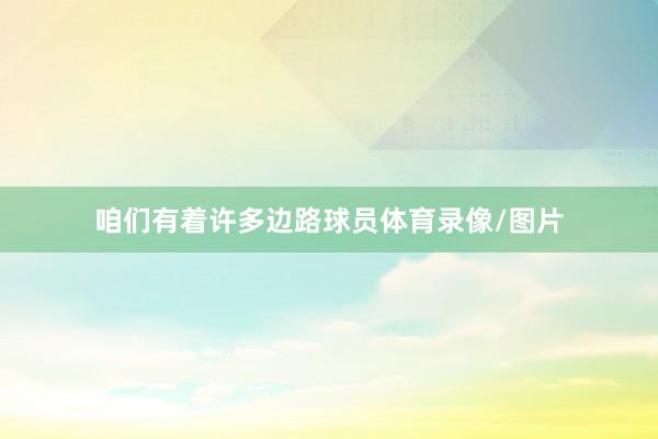 咱们有着许多边路球员体育录像/图片