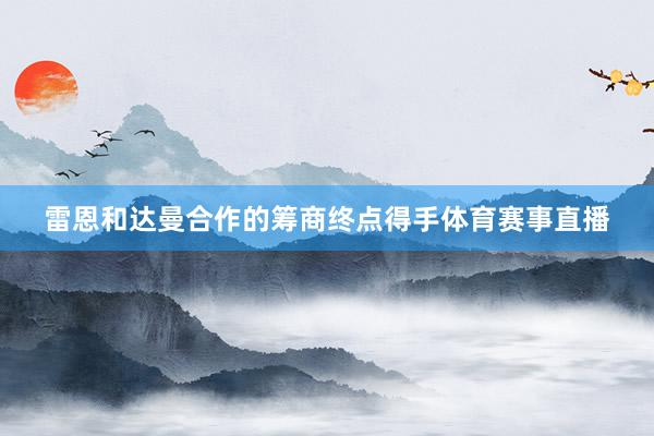 雷恩和达曼合作的筹商终点得手体育赛事直播