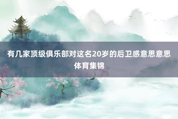 有几家顶级俱乐部对这名20岁的后卫感意思意思体育集锦