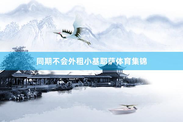同期不会外租小基耶萨体育集锦