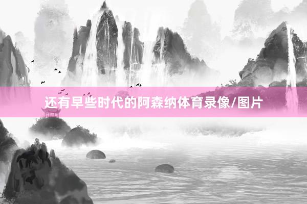 还有早些时代的阿森纳体育录像/图片