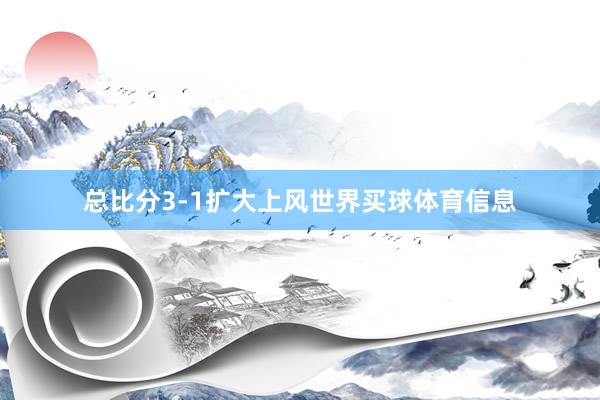 总比分3-1扩大上风世界买球体育信息