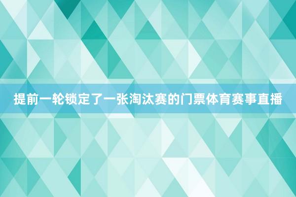 提前一轮锁定了一张淘汰赛的门票体育赛事直播