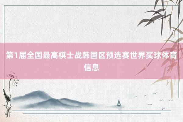 第1届全国最高棋士战韩国区预选赛世界买球体育信息