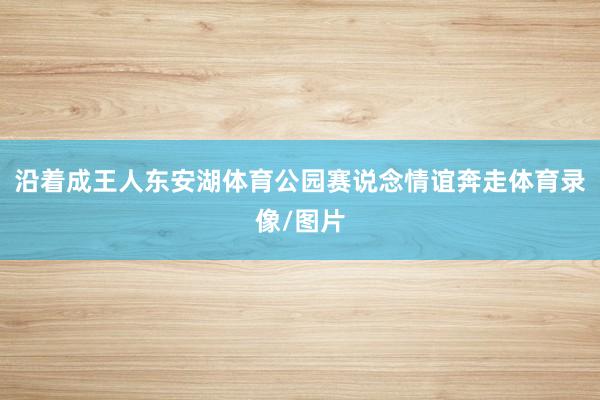 沿着成王人东安湖体育公园赛说念情谊奔走体育录像/图片