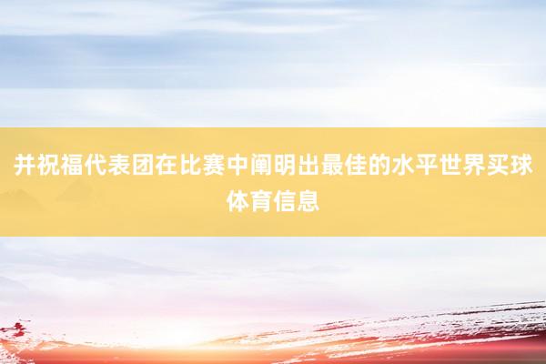 并祝福代表团在比赛中阐明出最佳的水平世界买球体育信息