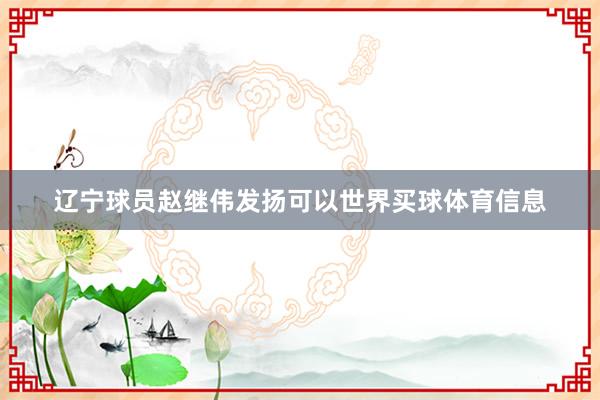 辽宁球员赵继伟发扬可以世界买球体育信息