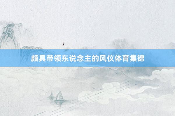 颇具带领东说念主的风仪体育集锦