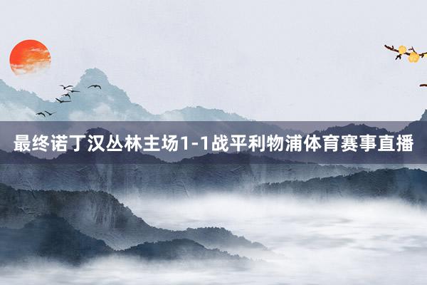 最终诺丁汉丛林主场1-1战平利物浦体育赛事直播