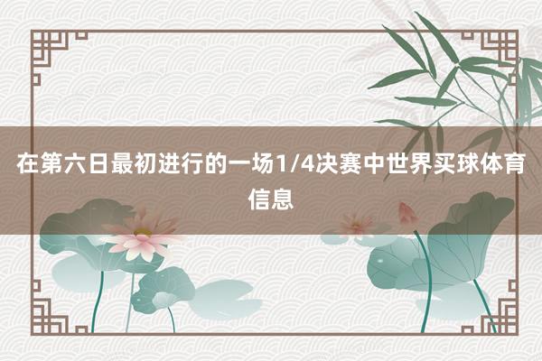在第六日最初进行的一场1/4决赛中世界买球体育信息