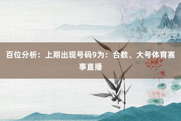 百位分析：上期出现号码9为：合数、大号体育赛事直播