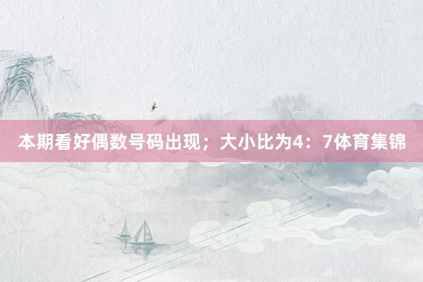 本期看好偶数号码出现；大小比为4：7体育集锦
