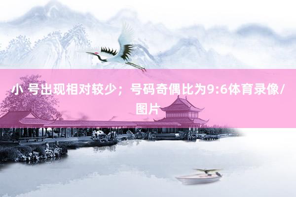 小 号出现相对较少；号码奇偶比为9:6体育录像/图片