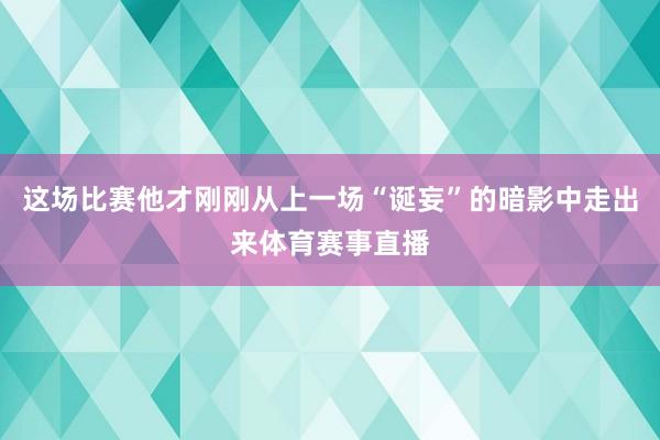 这场比赛他才刚刚从上一场“诞妄”的暗影中走出来体育赛事直播