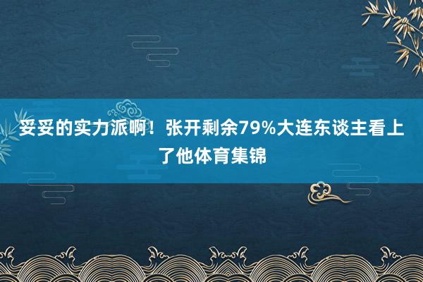 妥妥的实力派啊！张开剩余79%大连东谈主看上了他体育集锦