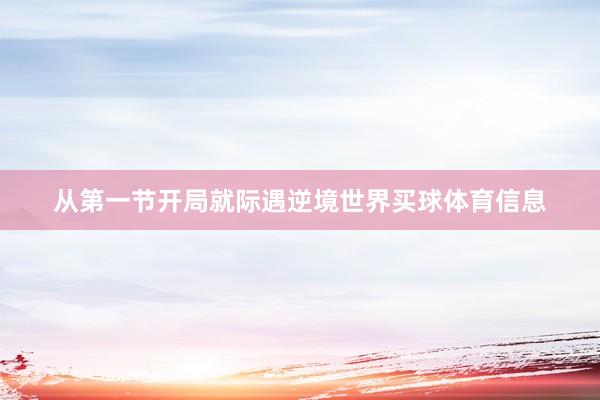 从第一节开局就际遇逆境世界买球体育信息