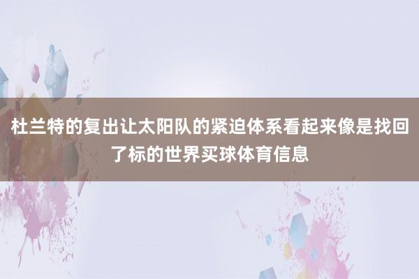 杜兰特的复出让太阳队的紧迫体系看起来像是找回了标的世界买球体育信息