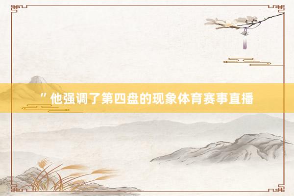 ”他强调了第四盘的现象体育赛事直播