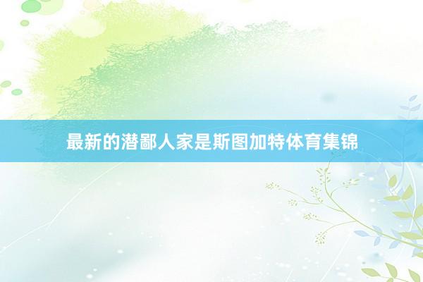 最新的潜鄙人家是斯图加特体育集锦