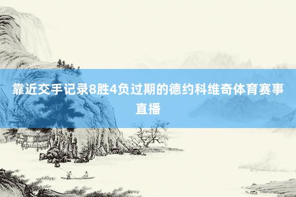 靠近交手记录8胜4负过期的德约科维奇体育赛事直播