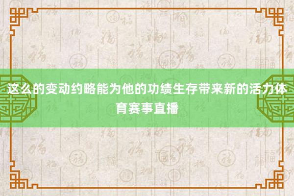 这么的变动约略能为他的功绩生存带来新的活力体育赛事直播