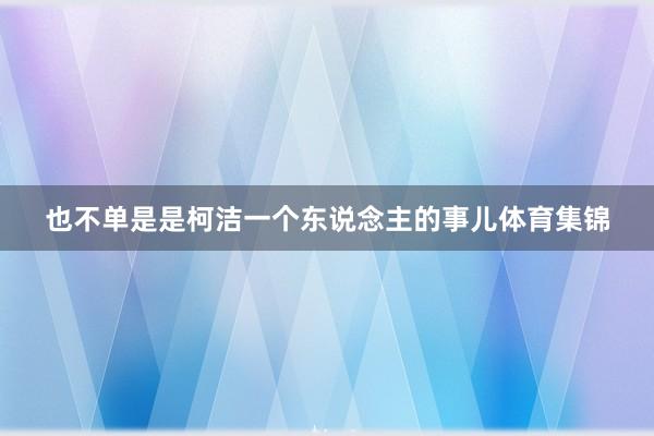 也不单是是柯洁一个东说念主的事儿体育集锦