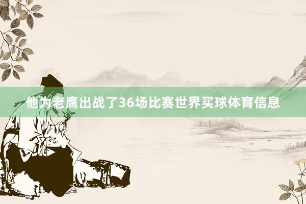 他为老鹰出战了36场比赛世界买球体育信息