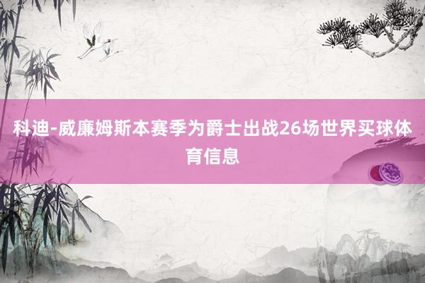 科迪-威廉姆斯本赛季为爵士出战26场世界买球体育信息