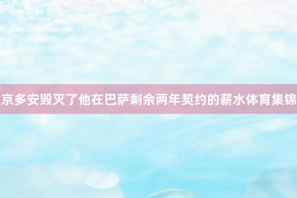 京多安毁灭了他在巴萨剩余两年契约的薪水体育集锦