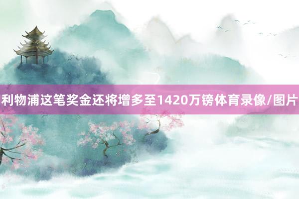 利物浦这笔奖金还将增多至1420万镑体育录像/图片