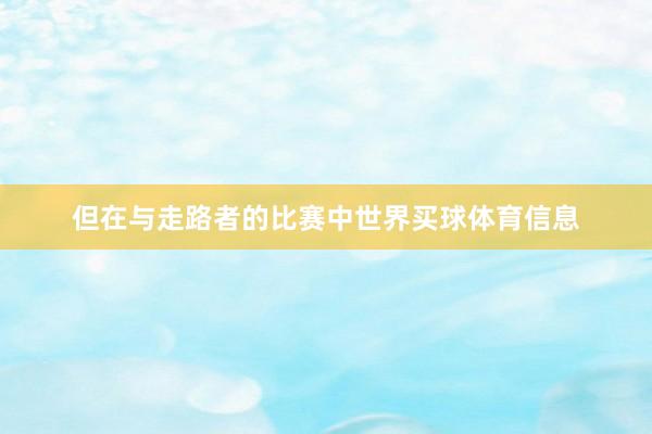 但在与走路者的比赛中世界买球体育信息