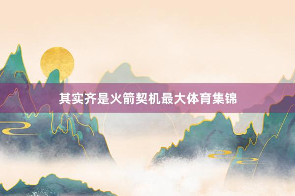 其实齐是火箭契机最大体育集锦