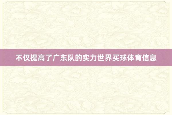 不仅提高了广东队的实力世界买球体育信息