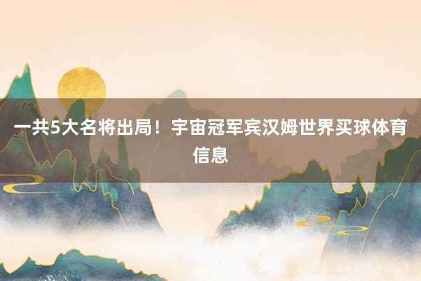 一共5大名将出局！宇宙冠军宾汉姆世界买球体育信息