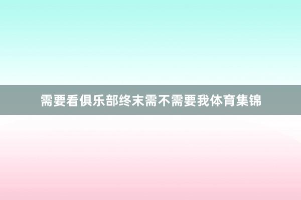需要看俱乐部终末需不需要我体育集锦