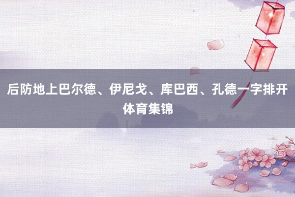 后防地上巴尔德、伊尼戈、库巴西、孔德一字排开体育集锦