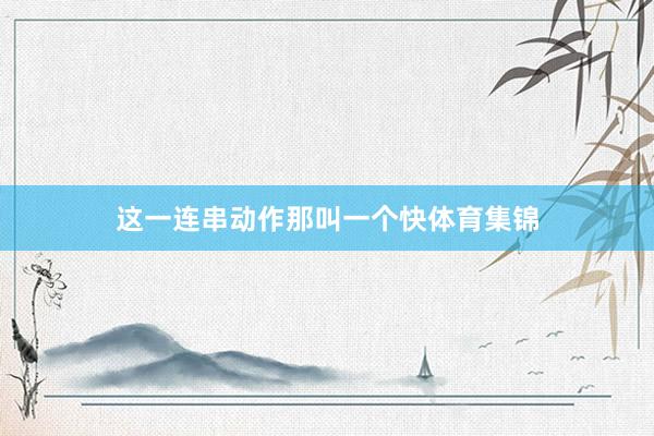 这一连串动作那叫一个快体育集锦