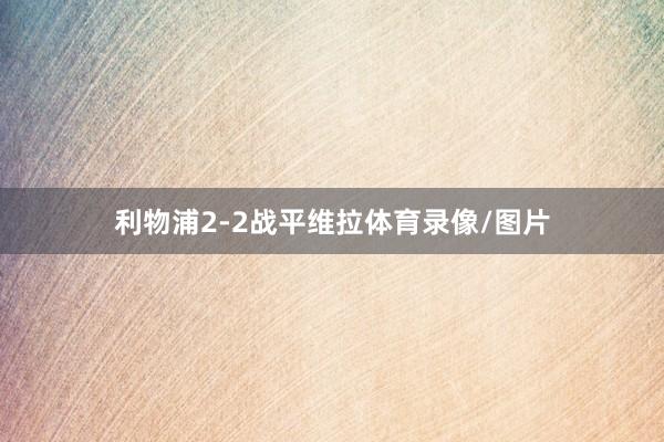 利物浦2-2战平维拉体育录像/图片