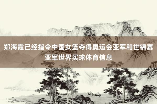 郑海霞已经指令中国女篮夺得奥运会亚军和世锦赛亚军世界买球体育信息