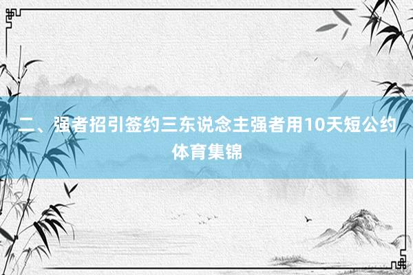 二、强者招引签约三东说念主强者用10天短公约体育集锦