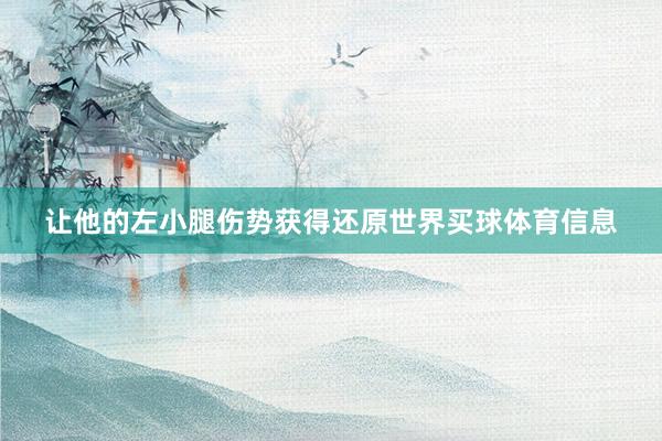 让他的左小腿伤势获得还原世界买球体育信息
