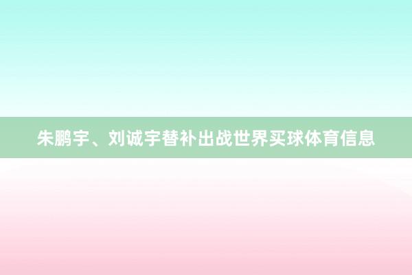 朱鹏宇、刘诚宇替补出战世界买球体育信息