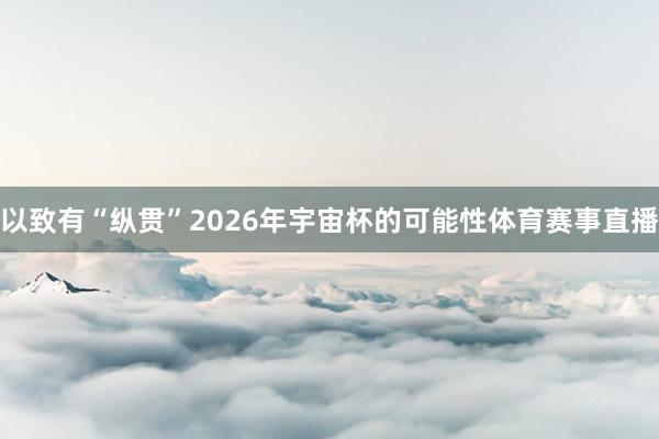 以致有“纵贯”2026年宇宙杯的可能性体育赛事直播