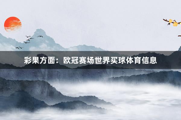 彩果方面：欧冠赛场世界买球体育信息