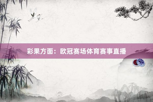 彩果方面:欧冠赛场体育赛事直播