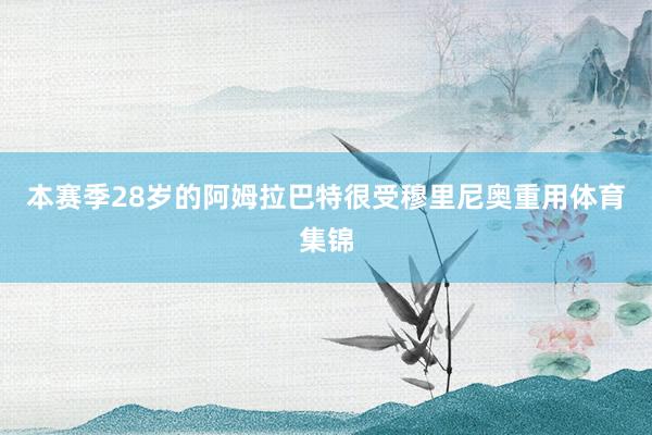 本赛季28岁的阿姆拉巴特很受穆里尼奥重用体育集锦