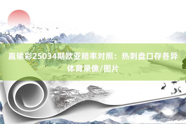 赢输彩25034期欧亚赔率对照：热刺盘口存各异体育录像/图片
