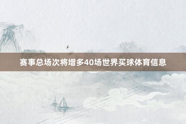 赛事总场次将增多40场世界买球体育信息